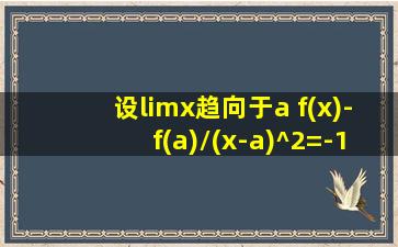 设limx趋向于a f(x)-f(a)/(x-a)^2=-1